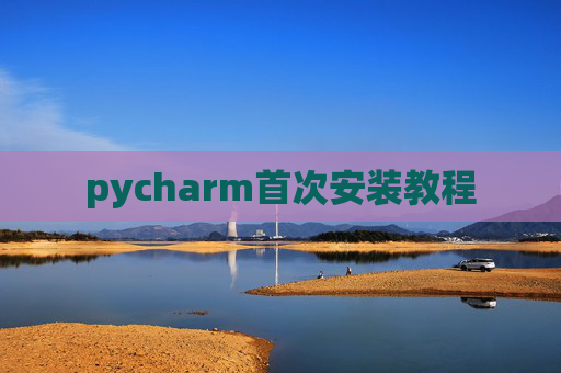 pycharm首次安装教程 pycharm首次安装教程